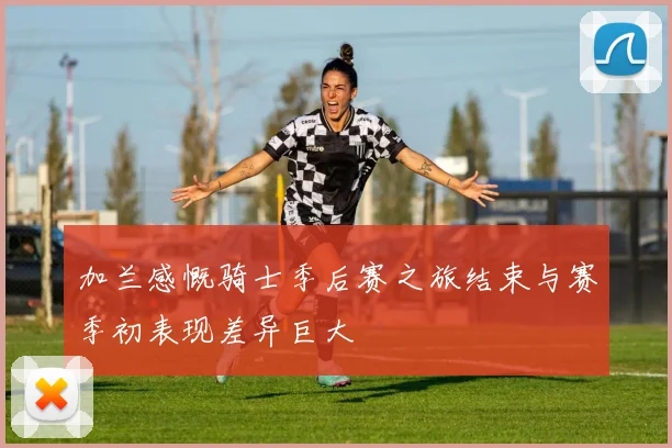 加兰感慨骑士季后赛之旅结束与赛季初表现差异巨大