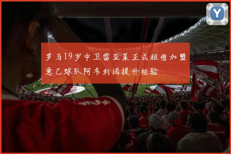 罗马19岁中卫雷亚莱正式租借加盟意乙球队阿韦利诺提升经验