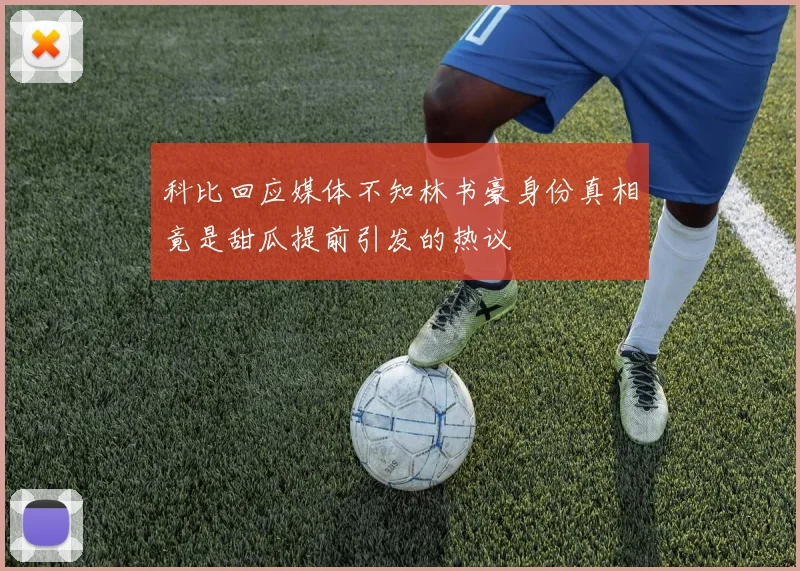 科比回应媒体不知林书豪身份真相竟是甜瓜提前引发的热议