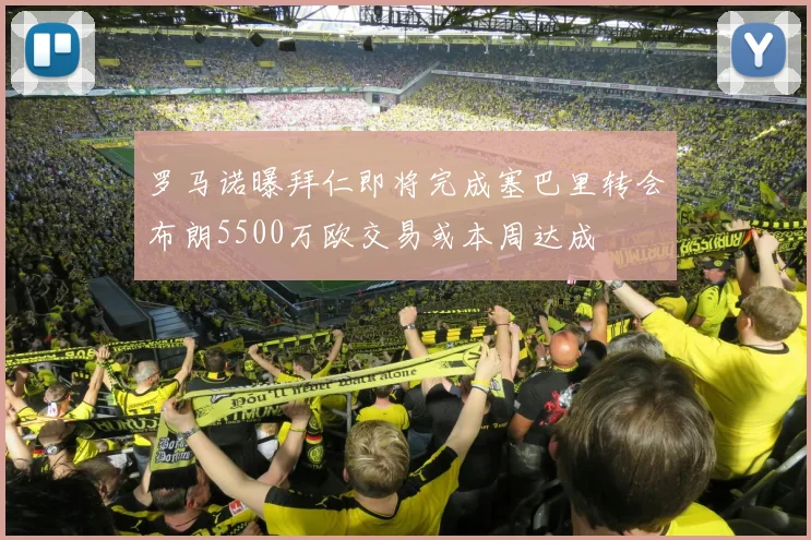 罗马诺曝拜仁即将完成塞巴里转会布朗5500万欧交易或本周达成