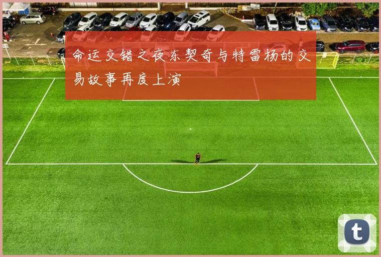 命运交错之夜东契奇与特雷杨的交易故事再度上演