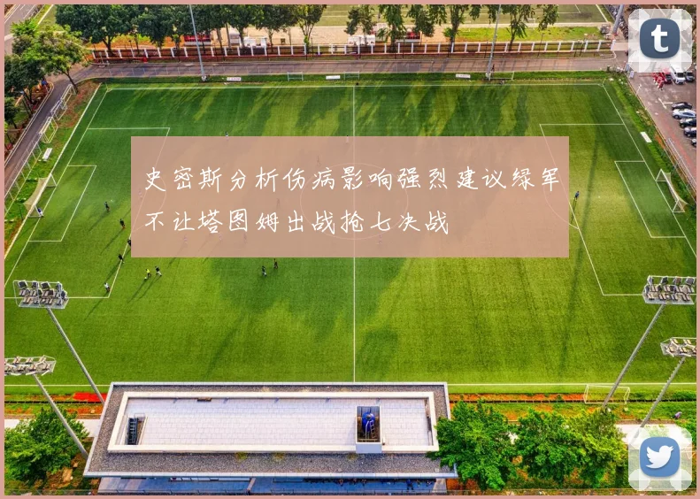 史密斯分析伤病影响强烈建议绿军不让塔图姆出战抢七决战