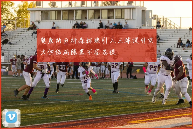 奥康纳分析森林狼引入三球提升实力但伤病隐患不容忽视