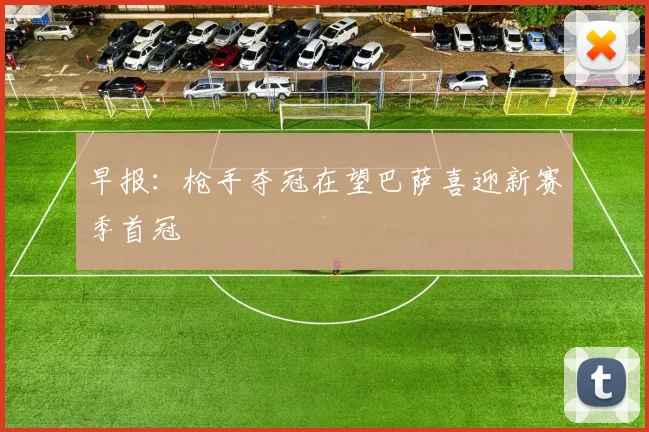 早报：枪手夺冠在望巴萨喜迎新赛季首冠