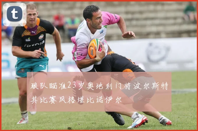 狼队瞄准23岁奥地利门将波尔斯特其比赛风格堪比诺伊尔