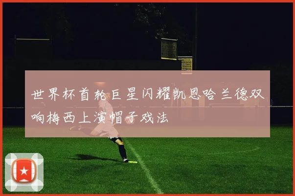 世界杯首轮巨星闪耀凯恩哈兰德双响梅西上演帽子戏法