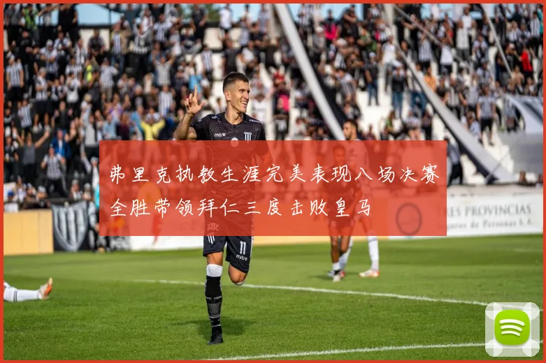 弗里克执教生涯完美表现八场决赛全胜带领拜仁三度击败皇马